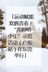 运动赋能欢腾青春！“奔跑吧·少年”示范活动（广东站）在东莞举行